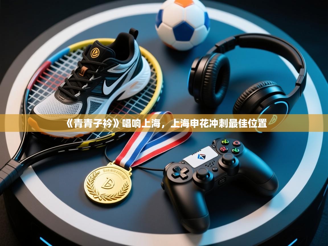 《青青子衿》唱响上海，上海申花冲刺最佳位置