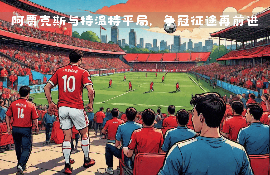 欧冠比赛：阿贾克斯队表现强势袒护的简单介绍